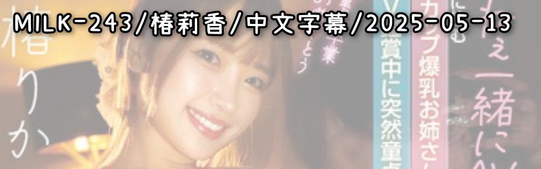 MILK-243 - AV大平台 - 中文字幕，成人影片，AV，國產，線上看