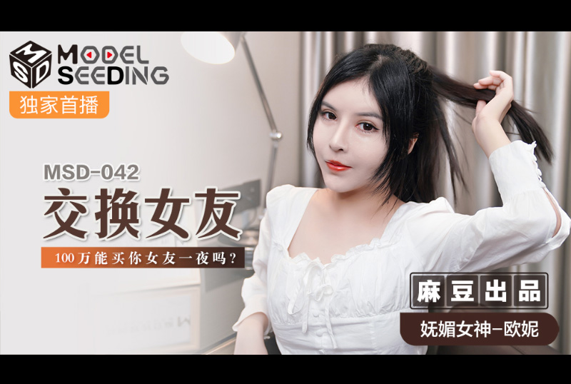 msd042交换女友 - 欧妮 - AV大平台-中文字幕,成人影片,AV,国产,线上看
