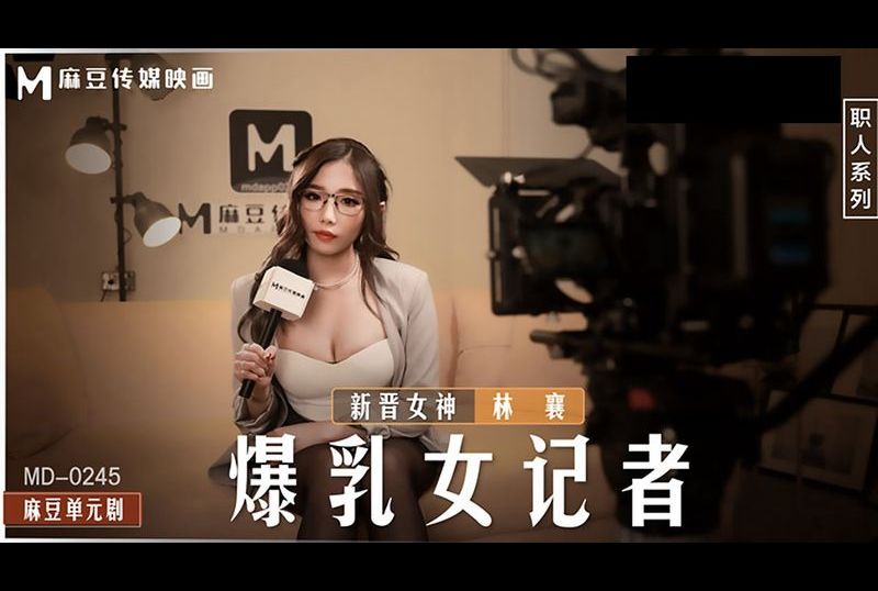 md0245爆乳女记者 - AV大平台-中文字幕,成人影片,AV,国产,线上看
