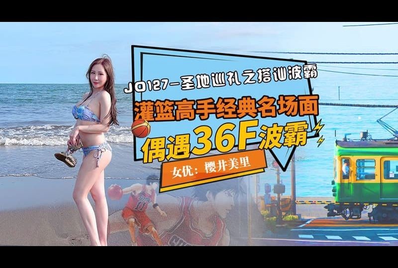 jd127圣地巡礼之搭讪波霸 灌篮高手名场面 偶遇36F波霸 - AV大平台-中文字幕,成人影片,AV,国产,线上看