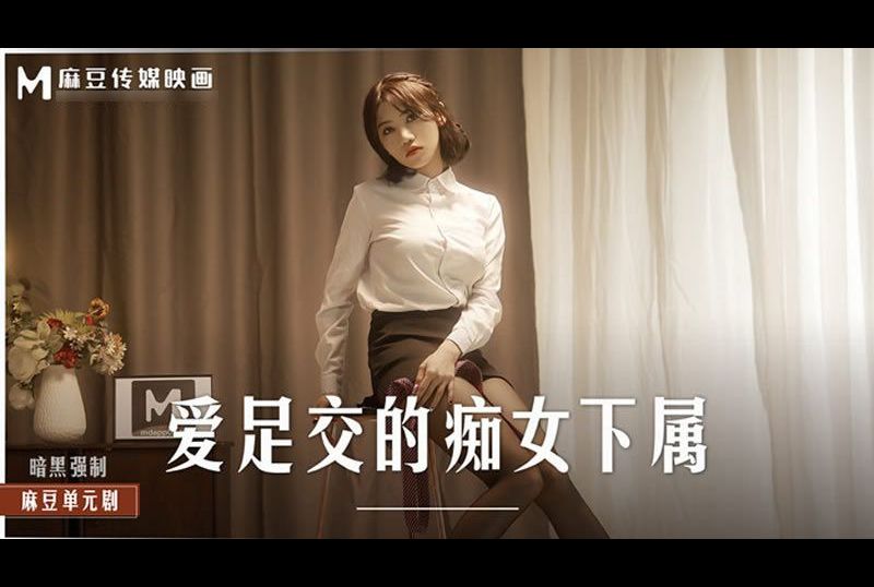 md-0258爱足交的痴女下属 丝袜调教发情上司 - AV大平台-中文字幕,成人影片,AV,国产,线上看