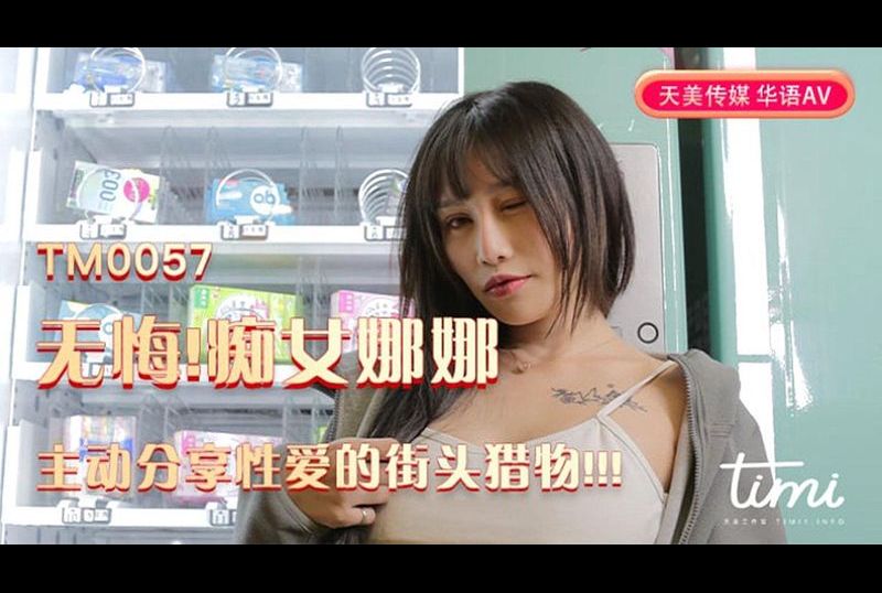 tm0057无悔！痴女娜娜 主动分享性爱的街头猎物 - AV大平台-中文字幕,成人影片,AV,国产,线上看