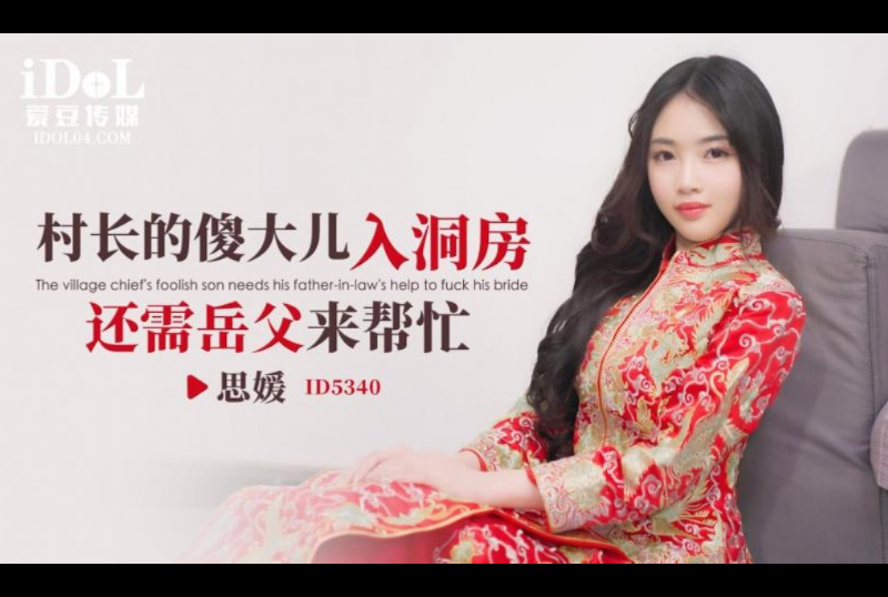 ID5340村长的傻大儿入洞房还需岳父来帮忙 - 思媛 - AV大平台-中文字幕,成人影片,AV,国产,线上看