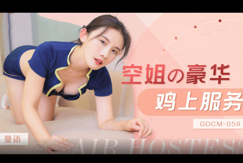 GDCM-059空姐的豪华鸡上服务 - AV大平台-中文字幕,成人影片,AV,国产,线上看