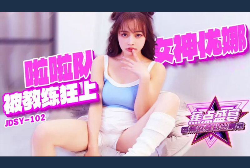 JDSY-102啦啦队女神优娜被队长狂插 - AV大平台-中文字幕,成人影片,AV,国产,线上看
