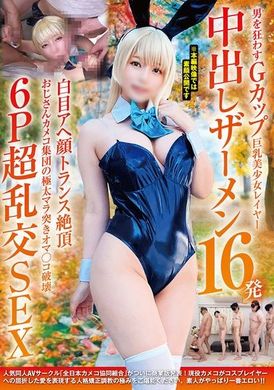 NCYF-037男を狂わすGカップ巨乳美少女レイヤー中出しザーメン16発 白目アヘ顔トランス絶頂 おじさんカメコ集団の極太マラ突きオマ〇コ破壊6P超乱交SEX - AV大平台-中文字幕,成人影片,AV,国产,线上看