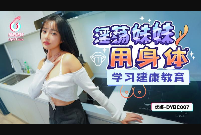 dybc-007抖阴传媒 dybc-007淫荡妹妹用身体学习建康教育-黎芷萱 - AV大平台-中文字幕,成人影片,AV,国产,线上看