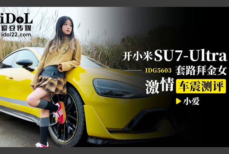 IDG5603开小米su7ultra套路拜金女激情车震测评 - 小爱 - AV大平台-中文字幕,成人影片,AV,国产,线上看